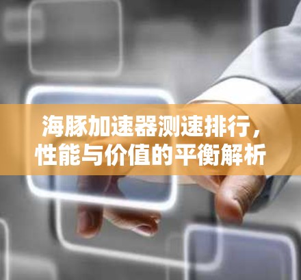 海豚加速器测速排行，性能与价值的平衡解析