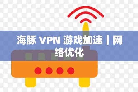 海豚 VPN 游戏加速｜网络优化