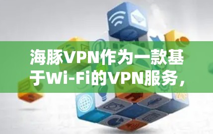 海豚VPN作为一款基于Wi-Fi的VPN服务，以其稳定且高效的连接速度在多个测试环境中表现优异。以下是针对海豚VPN速度测试进行全面的分析