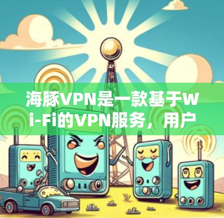 海豚VPN是一款基于Wi-Fi的VPN服务，用户可以在苹果设备上使用。以下是关于海豚VPN苹果版本和iOS VPN教程的详细说明