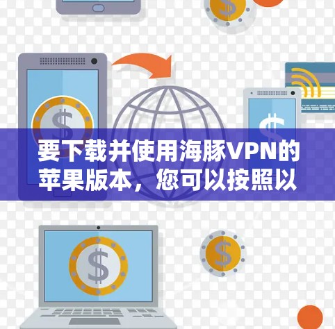 要下载并使用海豚VPN的苹果版本，您可以按照以下步骤进行