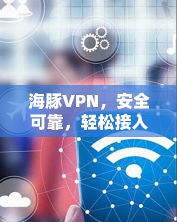 海豚VPN,安全可靠,轻松接入全球 海豚VPN,安全可靠,轻松接入全球