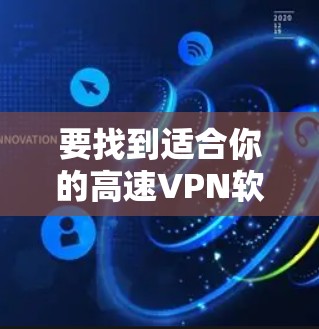 要找到适合你的高速VPN软件，建议以下步骤