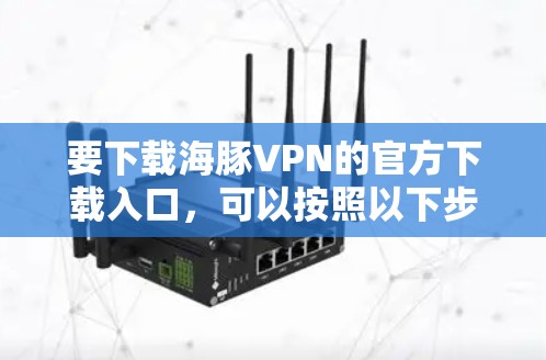 要下载海豚VPN的官方下载入口，可以按照以下步骤操作