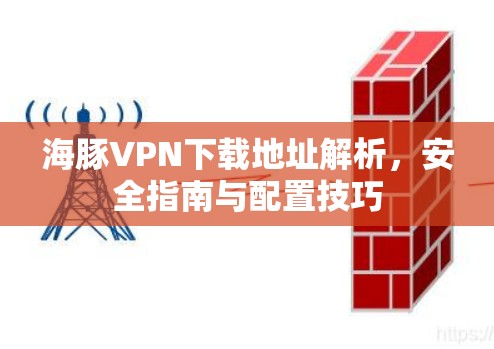 海豚VPN下载地址解析，安全指南与配置技巧
