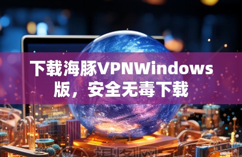 下载海豚VPNWindows版，安全无毒下载
