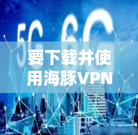 要下载并使用海豚VPN的Mac版，您可以按照以下步骤操作