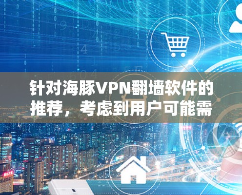 针对海豚VPN翻墙软件的推荐，考虑到用户可能需要翻墙功能，但没有明确说明，我提供以下信息和推荐，以帮助选择一个合适的软件