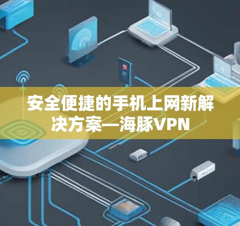 安全便捷的手机上网新解决方案—海豚VPN
