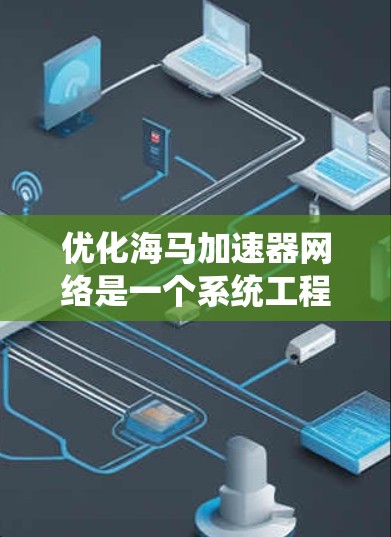 优化海马加速器网络是一个系统工程,涉及多个环节的深入分析和优化。以下是针对这一优化的详细步骤 优化海马加速器网络是一个系统工程,涉及多个环节的深入分析和优化。以下是针对这一优化的详细步骤