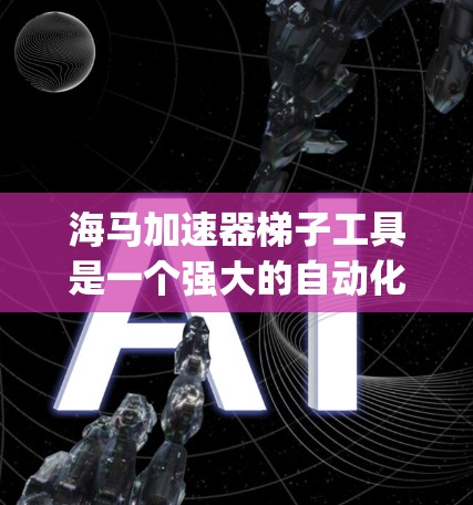 海马加速器梯子工具是一个强大的自动化测试工具包，广泛应用于Java和Python开发环境中。以下是对该工具的详细总结和使用指南