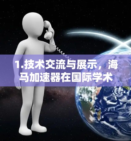 1.技术交流与展示，海马加速器在国际学术界和工业界可能定期举办会议、研讨会或展览，展示其研究成果和技术进展。这些活动可能吸引来自全球的学术研究人员、企业高管和投资者的参与