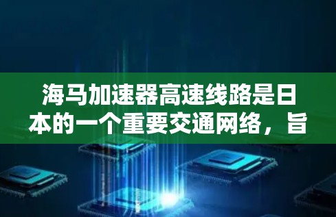 海马加速器高速线路是日本的一个重要交通网络，旨在连接海马加速器地区和周边的交通设施，以促进物流和运输效率。以下是对该网络的详细介绍