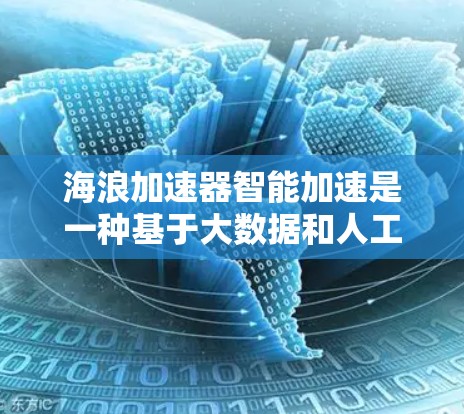 海浪加速器智能加速是一种基于大数据和人工智能的智能加速技术,旨在通过实时优化车辆行驶策略来提升车辆的驾驶效率和安全性。以下是该技术的详细分析 海浪加速器智能加速是一种基于大数据和人工智能的智能加速技术,旨在通过实时优化车辆行驶策略来提升车辆的驾驶效率和安全性。以下是该技术的详细分析