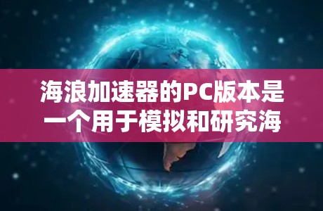 海浪加速器的PC版本是一个用于模拟和研究海浪运动的工具,具体功能和特点如下 海浪加速器的PC版本是一个用于模拟和研究海浪运动的工具,具体功能和特点如下