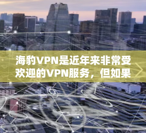 海豹VPN是近年来非常受欢迎的VPN服务，但如果你需要下载其官方版本或手机应用，以下是一些建议和步骤