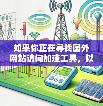 如果你正在寻找国外网站访问加速工具，以下是一些通用的加速工具推荐，可以帮助你提高网站访问速度
