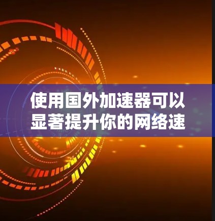 使用国外加速器可以显著提升你的网络速度，节省大量的时间。以下是一些推荐的国外加速器，并提供了一些基本的使用方法和注意事项