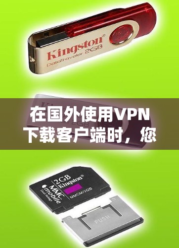 在国外使用VPN下载客户端时，您可以按照以下步骤进行安装和配置，以确保顺利安装和使用