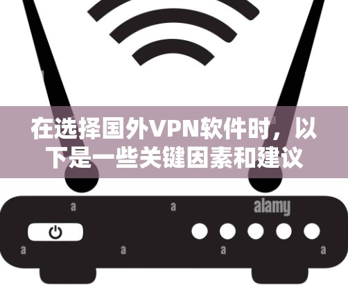 在选择国外VPN软件时,以下是一些关键因素和建议 在选择国外VPN软件时,以下是一些关键因素和建议