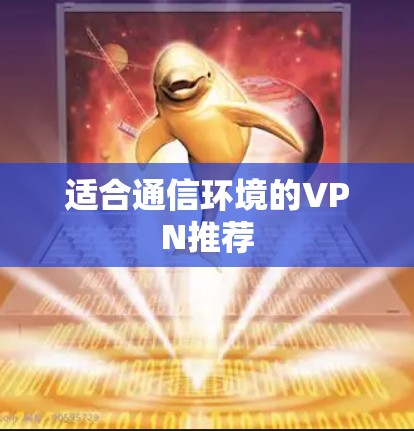 适合通信环境的VPN推荐