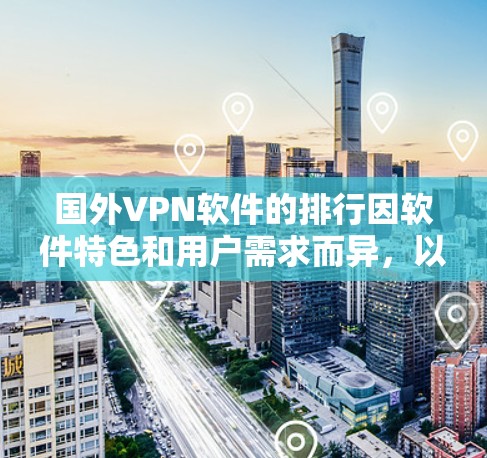 国外VPN软件的排行因软件特色和用户需求而异,以下是一些常见的VPN软件推荐,供你参考 国外VPN软件的排行因软件特色和用户需求而异,以下是一些常见的VPN软件推荐,供你参考