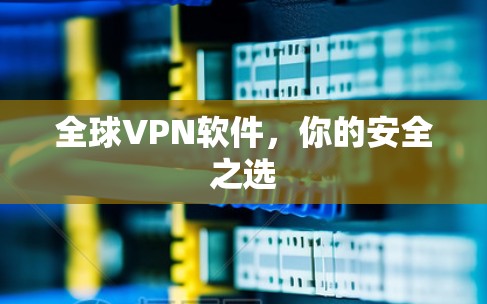全球VPN软件，你的安全之选