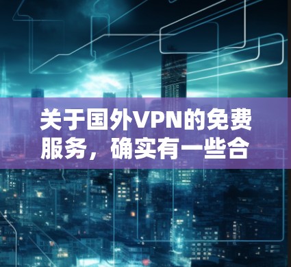 关于国外VPN的免费服务，确实有一些合法的网站和工具可以在一定程度上提供免费的网络接入或VPN服务。以下是一些常见的国外VPN免费服务