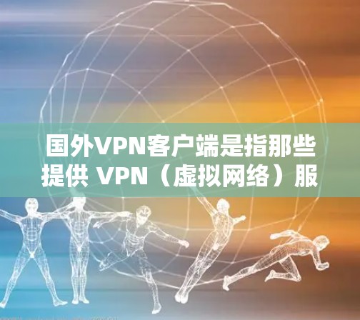 国外VPN客户端是指那些提供 VPN（虚拟网络）服务的客户端，这些客户端通常基于非美国的网络设备，以提供安全和隐私的网络通信环境。以下是一些常见的国外VPN客户端和它们的特点