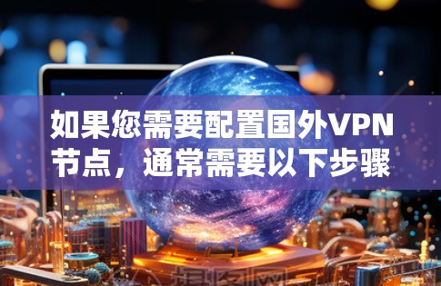 如果您需要配置国外VPN节点，通常需要以下步骤