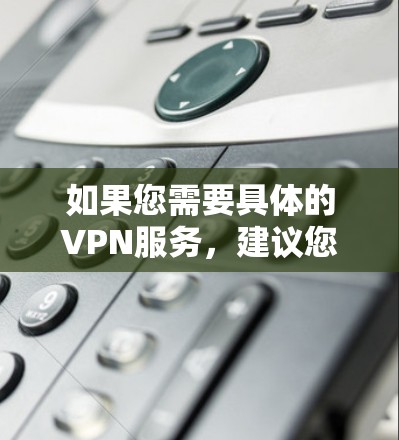 如果您需要具体的VPN服务，建议您访问相关国家的VPN网站，如