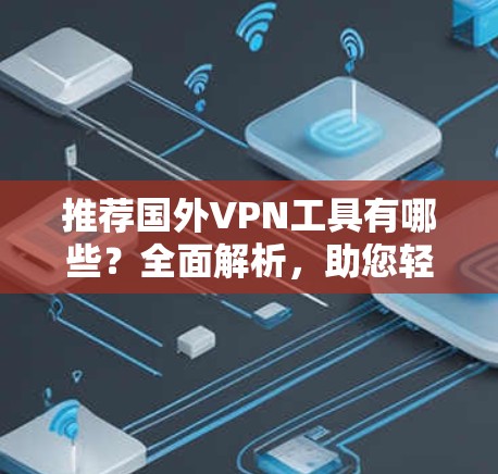 推荐国外VPN工具有哪些？全面解析，助您轻松实现VPN