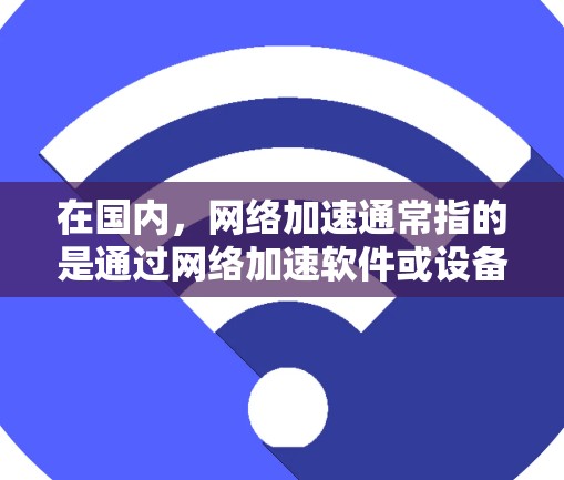 在国内，网络加速通常指的是通过网络加速软件或设备来提升网络连接的带宽或速度。以下是一些常见的国内网络加速品牌及其特点