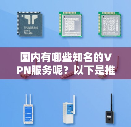 国内有哪些知名的VPN服务呢？以下是推荐的国内 VPN 平台和服务