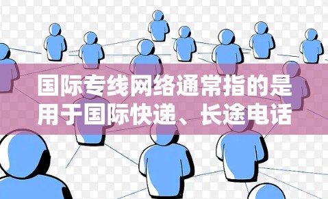 国际专线网络通常指的是用于国际快递、长途电话或国际电话的网络服务。以下是一些可能与国际专线网络相关的建议和信息