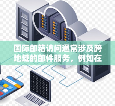 国际邮箱访问通常涉及跨地域的邮件服务，例如在不同的国家或地区使用同一个邮箱账户。以下是一些通用的步骤和注意事项