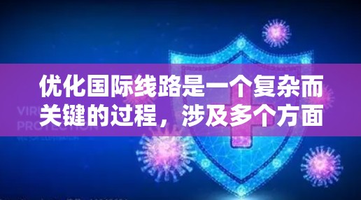 优化国际线路是一个复杂而关键的过程，涉及多个方面和步骤。以下是一步步的指南