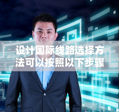 设计国际线路选择方法可以按照以下步骤进行，以确保找到最合适的国际航班