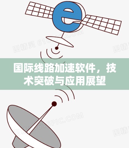 国际线路加速软件，技术突破与应用展望