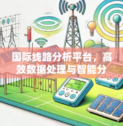 国际线路分析平台，高效数据处理与智能分析解决方案