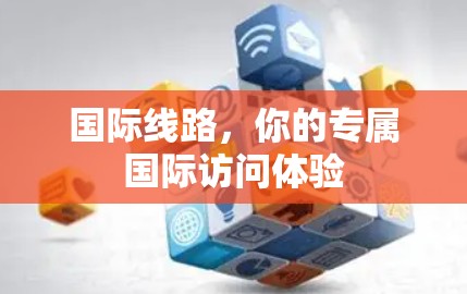 国际线路，你的专属国际访问体验