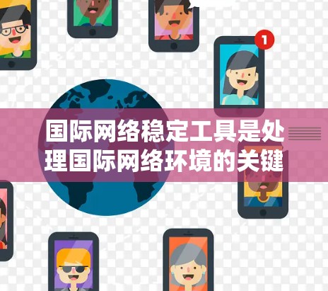 国际网络稳定工具是处理国际网络环境的关键工具，它们在不同国家和地区的应用方式和功能有所差异。以下是关于国际网络稳定工具的详细总结