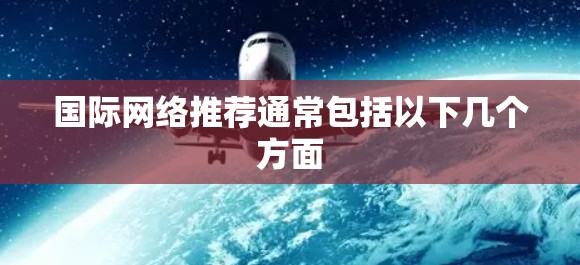 国际网络推荐通常包括以下几个方面