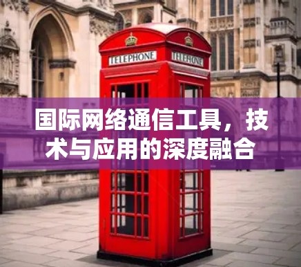 国际网络通信工具，技术与应用的深度融合