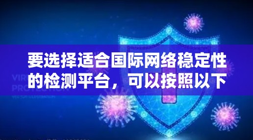 要选择适合国际网络稳定性的检测平台，可以按照以下几个步骤进行分析和决策