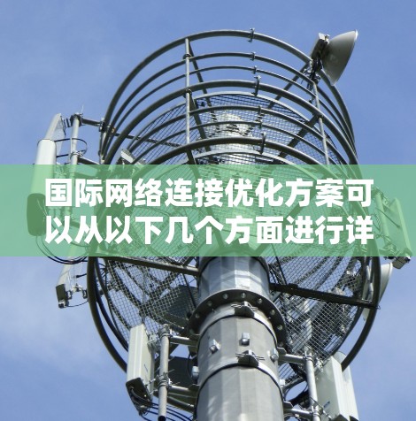 国际网络连接优化方案可以从以下几个方面进行详细说明