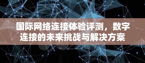 国际网络连接体验评测，数字连接的未来挑战与解决方案