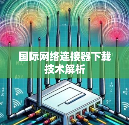 国际网络连接器下载技术解析