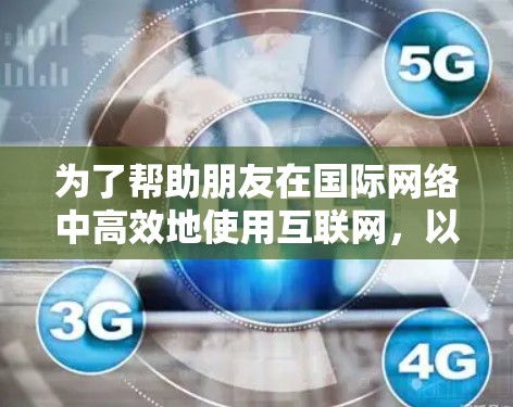 为了帮助朋友在国际网络中高效地使用互联网,以下是对推荐国际网络连接器的详细分析和建议 为了帮助朋友在国际网络中高效地使用互联网,以下是对推荐国际网络连接器的详细分析和建议