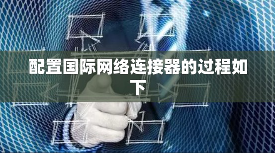 配置国际网络连接器的过程如下 配置国际网络连接器的过程如下